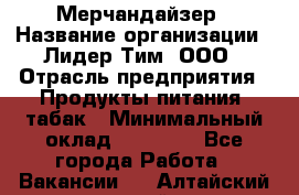 Мерчандайзер › Название организации ­ Лидер Тим, ООО › Отрасль предприятия ­ Продукты питания, табак › Минимальный оклад ­ 13 000 - Все города Работа » Вакансии   . Алтайский край